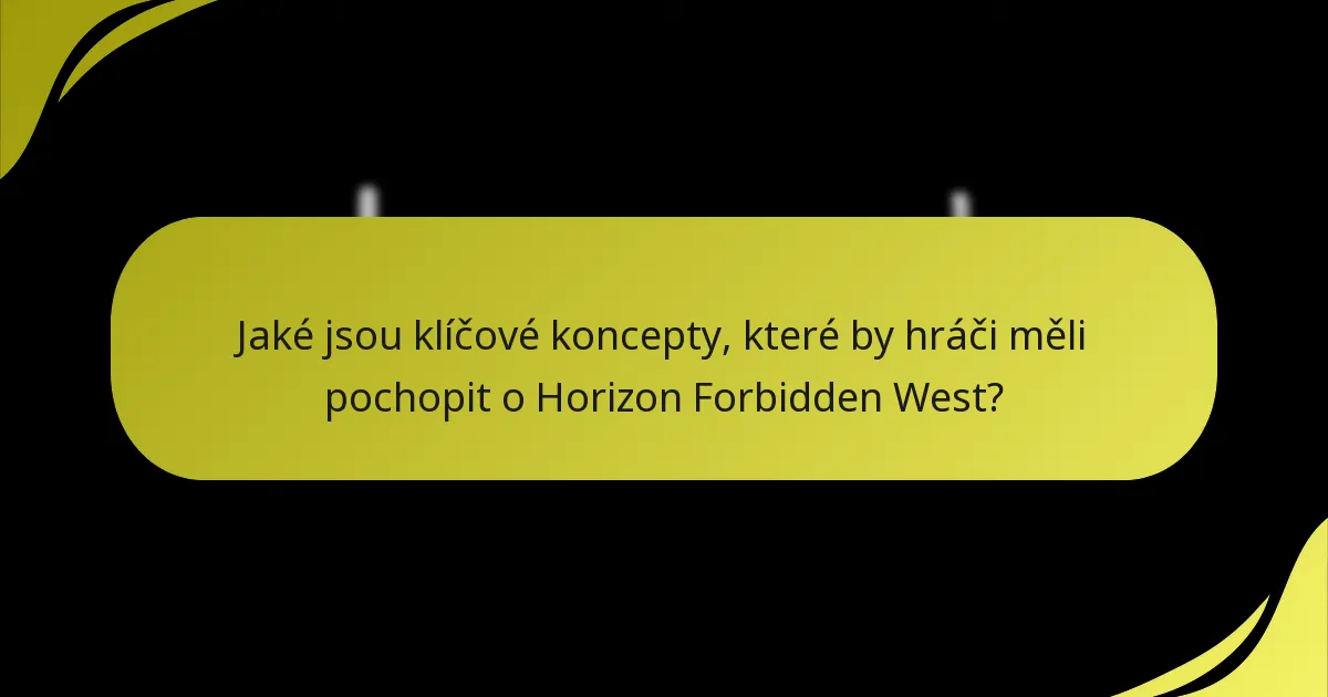 Jaké jsou klíčové koncepty, které by hráči měli pochopit o Horizon Forbidden West?